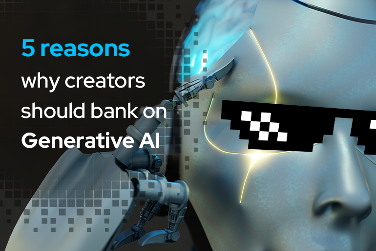 5 Reasons Why Creators Should Bank On Generative Ai.