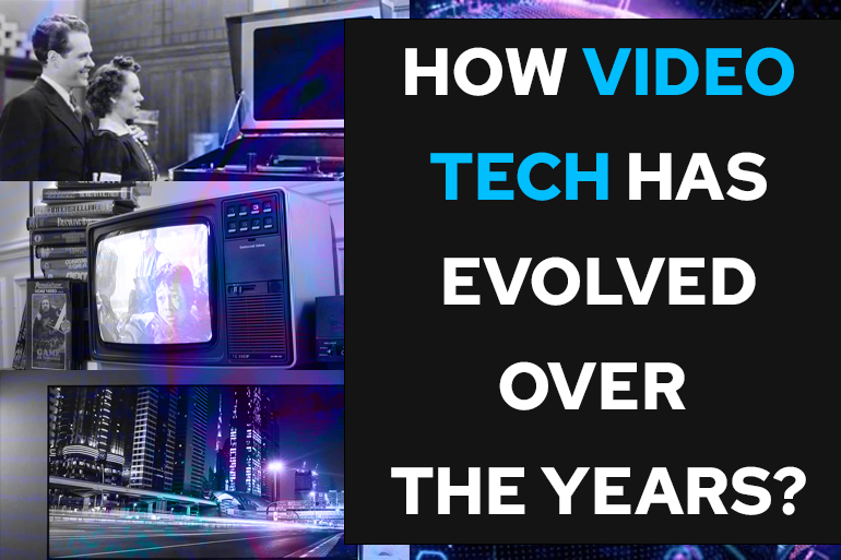 How Video Tech Evolved Over The Years?