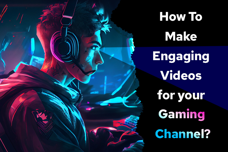 How To Make Engaging Videos For Your Gaming Channel?